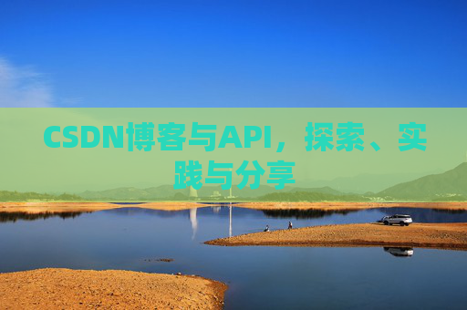 CSDN博客与API,探索、实践与分享
