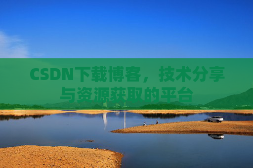 CSDN下载博客，技术分享与资源获取的平台